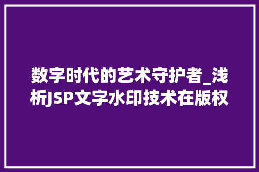 数字时代的艺术守护者_浅析JSP文字水印技术在版权保护中的应用