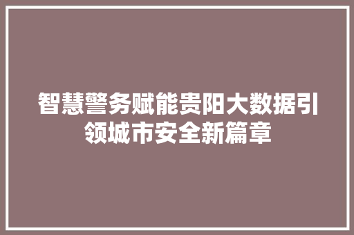 智慧警务赋能贵阳大数据引领城市安全新篇章
