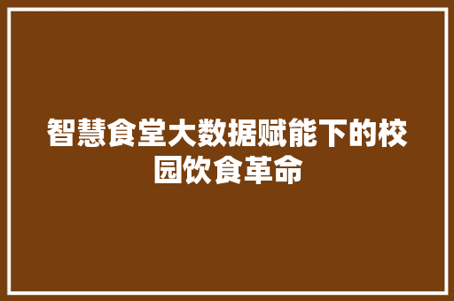 智慧食堂大数据赋能下的校园饮食革命