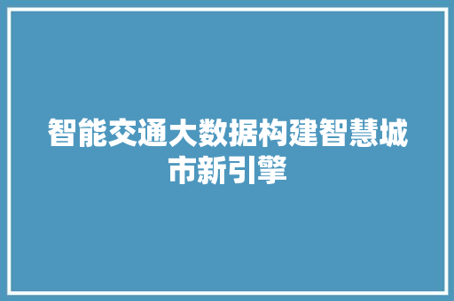 智能交通大数据构建智慧城市新引擎