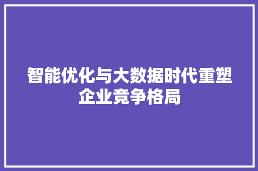 智能优化与大数据时代重塑企业竞争格局