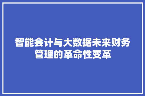 智能会计与大数据未来财务管理的革命性变革