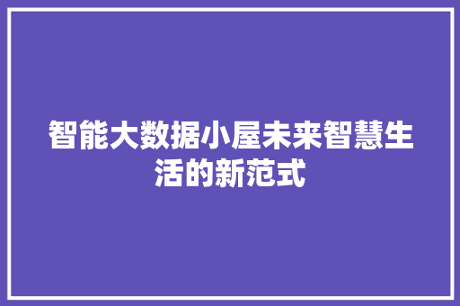 智能大数据小屋未来智慧生活的新范式