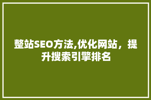 整站SEO方法,优化网站，提升搜索引擎排名 市场营销范文