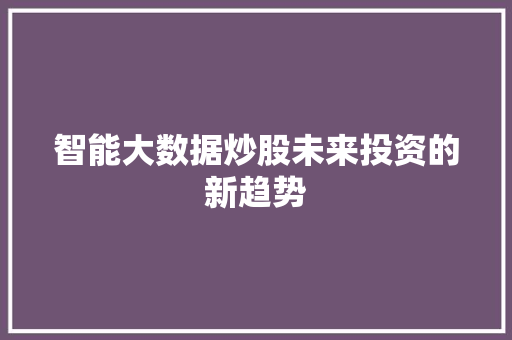 智能大数据炒股未来投资的新趋势