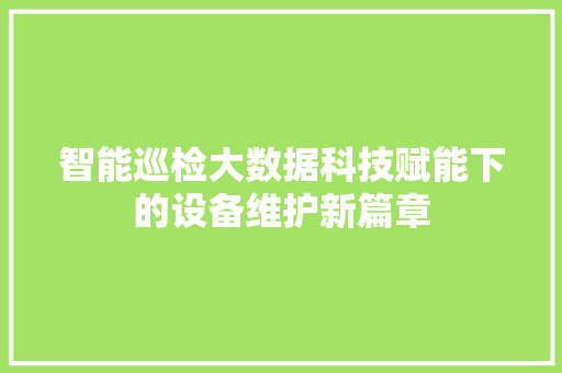智能巡检大数据科技赋能下的设备维护新篇章