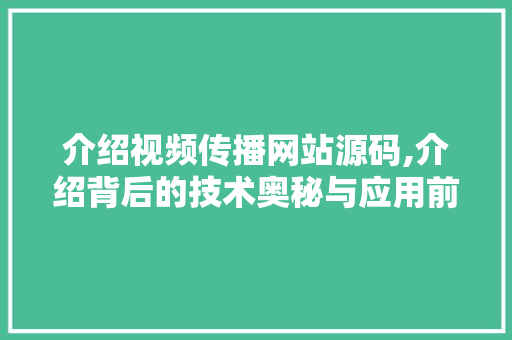 介绍视频传播网站源码,介绍背后的技术奥秘与应用前景 MySQL