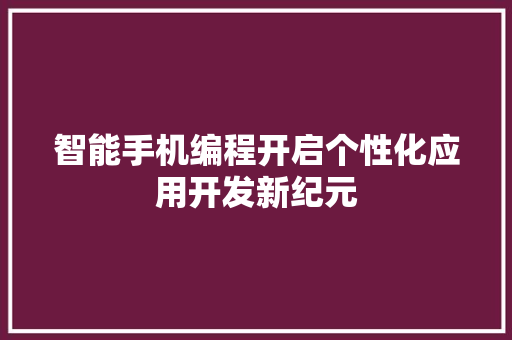 智能手机编程开启个性化应用开发新纪元