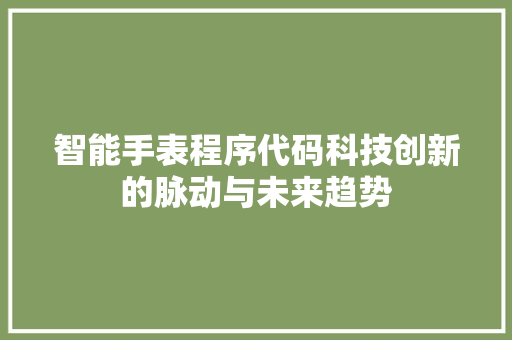 智能手表程序代码科技创新的脉动与未来趋势