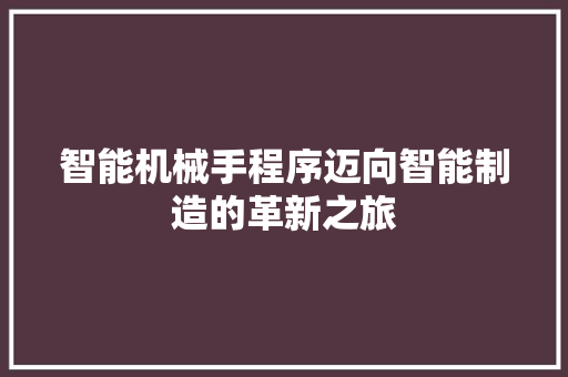 智能机械手程序迈向智能制造的革新之旅