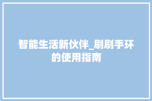智能生活新伙伴_刷刷手环的使用指南