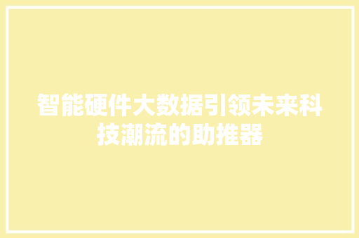 智能硬件大数据引领未来科技潮流的助推器