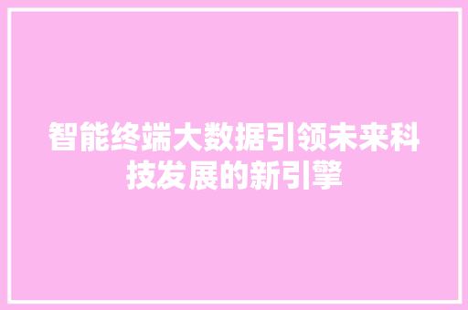 智能终端大数据引领未来科技发展的新引擎