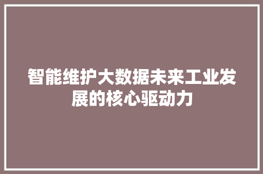 智能维护大数据未来工业发展的核心驱动力
