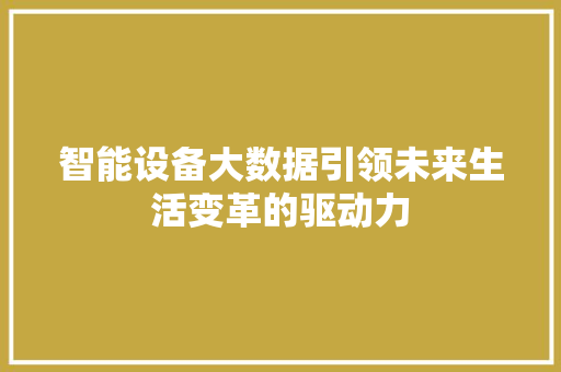智能设备大数据引领未来生活变革的驱动力