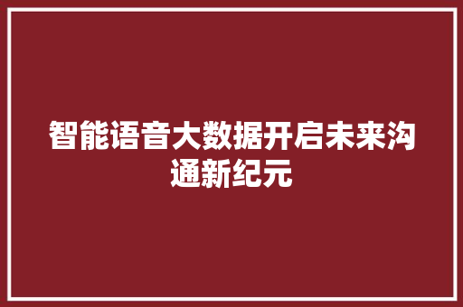 智能语音大数据开启未来沟通新纪元
