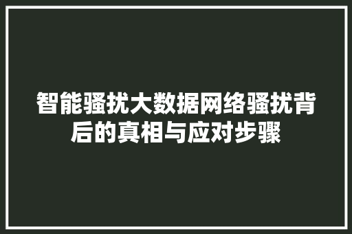 智能骚扰大数据网络骚扰背后的真相与应对步骤