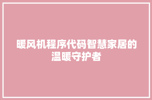 暖风机程序代码智慧家居的温暖守护者