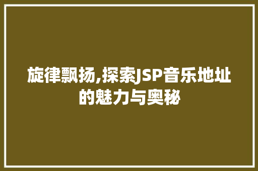 旋律飘扬,探索JSP音乐地址的魅力与奥秘