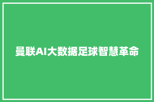 曼联AI大数据足球智慧革命