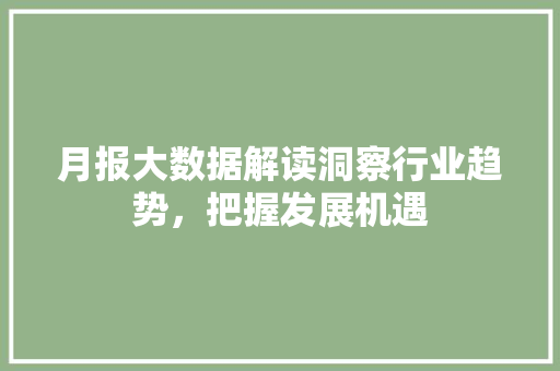 月报大数据解读洞察行业趋势，把握发展机遇