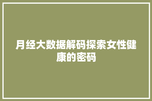 月经大数据解码探索女性健康的密码