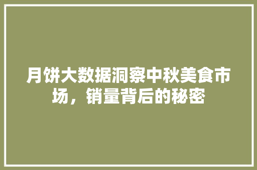 月饼大数据洞察中秋美食市场，销量背后的秘密
