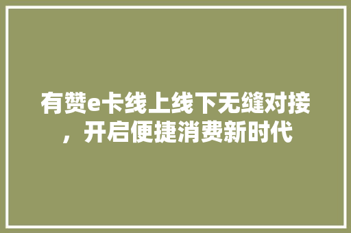 有赞e卡线上线下无缝对接，开启便捷消费新时代