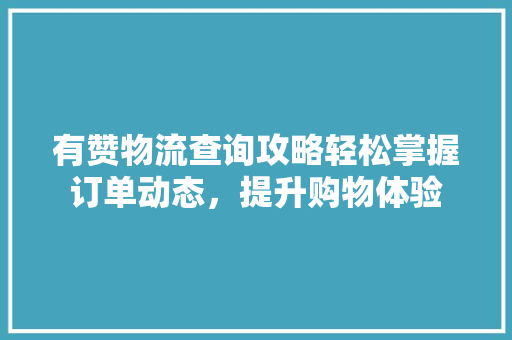 有赞物流查询攻略轻松掌握订单动态，提升购物体验