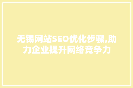 无锡网站SEO优化步骤,助力企业提升网络竞争力