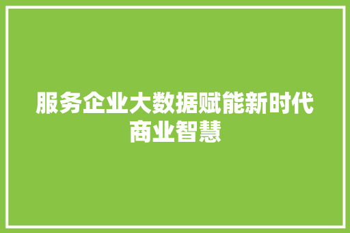 服务企业大数据赋能新时代商业智慧