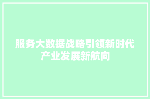 服务大数据战略引领新时代产业发展新航向