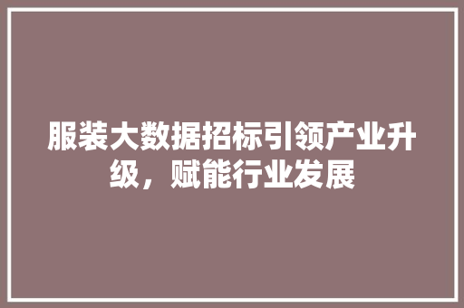 服装大数据招标引领产业升级，赋能行业发展
