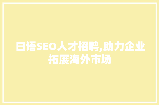 日语SEO人才招聘,助力企业拓展海外市场