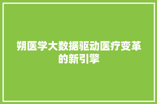 朔医学大数据驱动医疗变革的新引擎