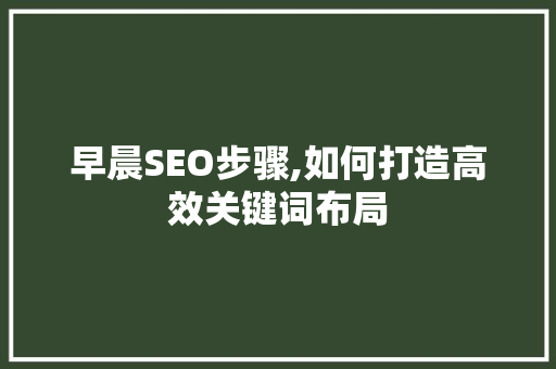 早晨SEO步骤,如何打造高效关键词布局