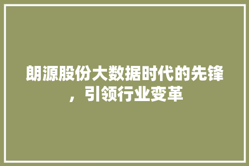 朗源股份大数据时代的先锋，引领行业变革