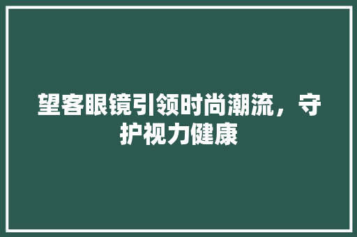 望客眼镜引领时尚潮流，守护视力健康