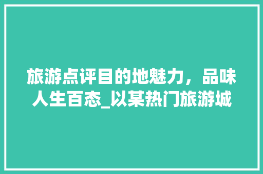 旅游点评目的地魅力，品味人生百态_以某热门旅游城市为例