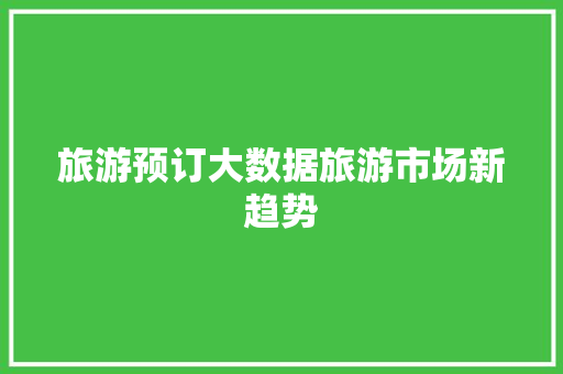 旅游预订大数据旅游市场新趋势