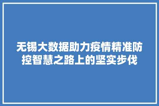 无锡大数据助力疫情精准防控智慧之路上的坚实步伐