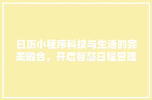 日历小程序科技与生活的完美融合，开启智慧日程管理新时代