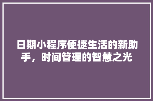 日期小程序便捷生活的新助手，时间管理的智慧之光
