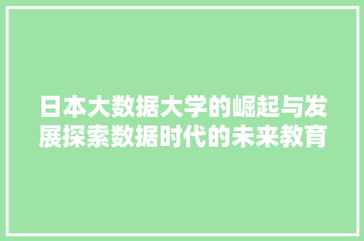 日本大数据大学的崛起与发展探索数据时代的未来教育