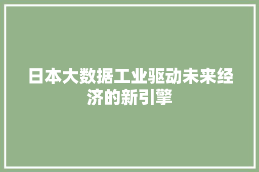日本大数据工业驱动未来经济的新引擎