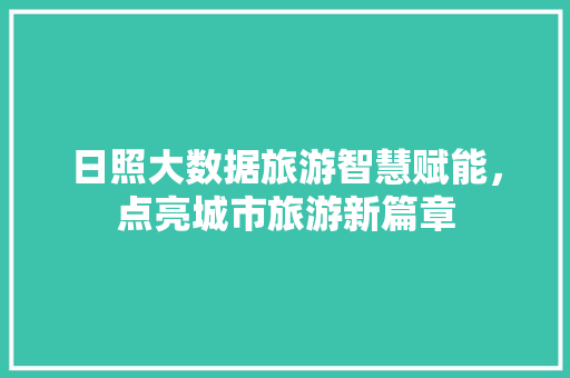 日照大数据旅游智慧赋能，点亮城市旅游新篇章