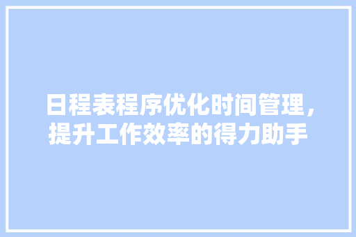 日程表程序优化时间管理，提升工作效率的得力助手