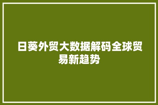 日葵外贸大数据解码全球贸易新趋势