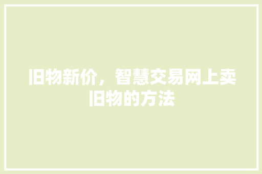 旧物新价，智慧交易网上卖旧物的方法