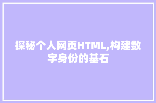 探秘个人网页HTML,构建数字身份的基石